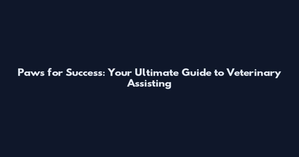 Paws for Success: Your Ultimate Guide to Veterinary Assisting