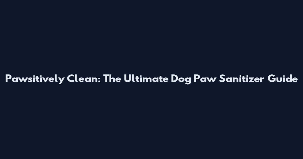 Pawsitively Clean: The Ultimate Dog Paw Sanitizer Guide
