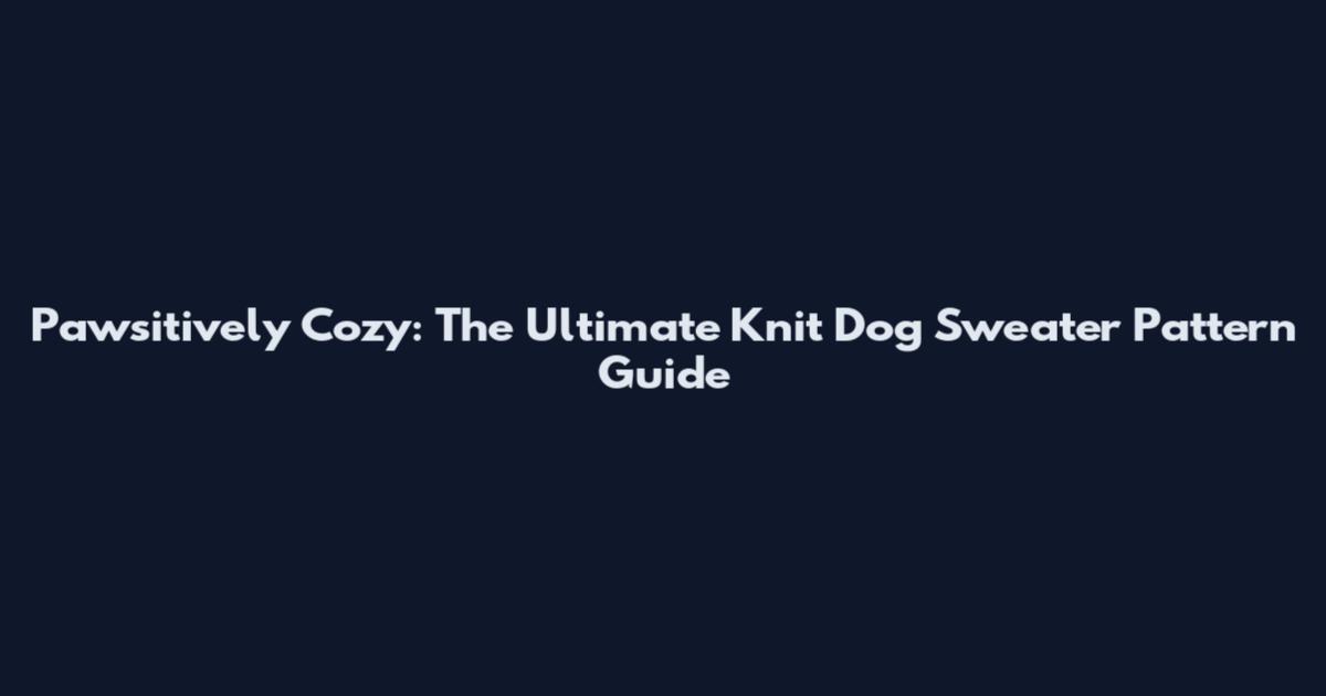 Pawsitively Cozy: The Ultimate Knit Dog Sweater Pattern Guide