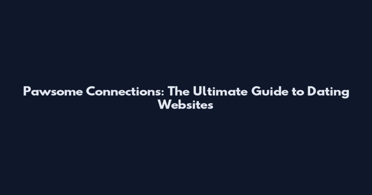 Pawsome Connections: The Ultimate Guide to Dating Websites