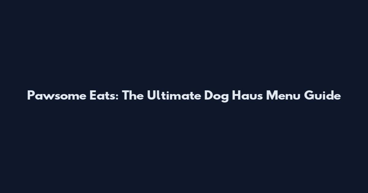 Pawsome Eats: The Ultimate Dog Haus Menu Guide