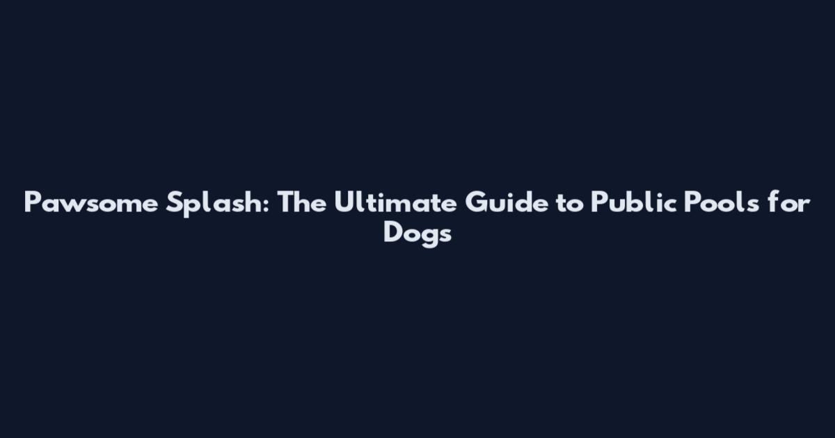 Pawsome Splash: The Ultimate Guide to Public Pools for Dogs