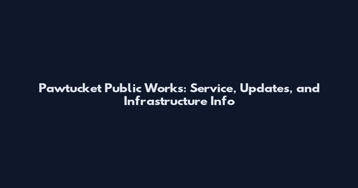 Pawtucket Public Works: Service, Updates, and Infrastructure Info