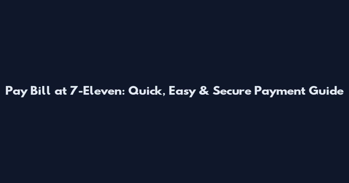Pay Bill at 7-Eleven: Quick, Easy & Secure Payment Guide