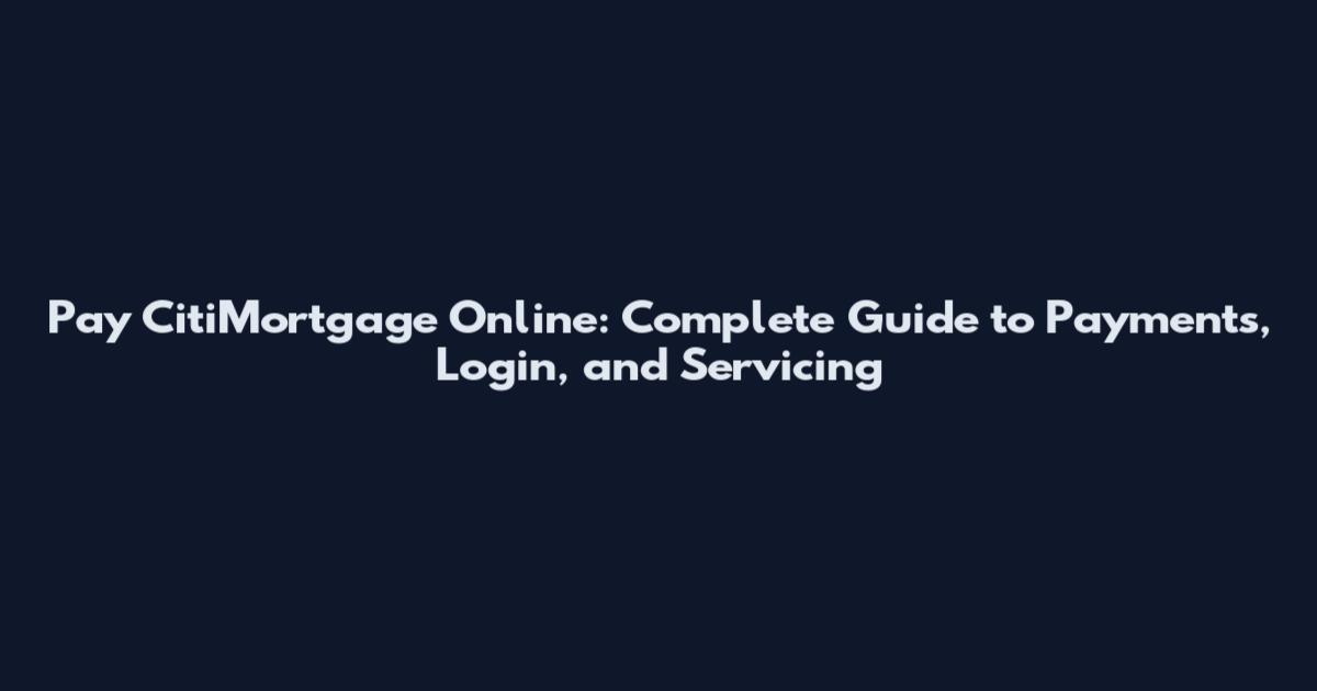 Pay CitiMortgage Online: Complete Guide to Payments, Login, and Servicing