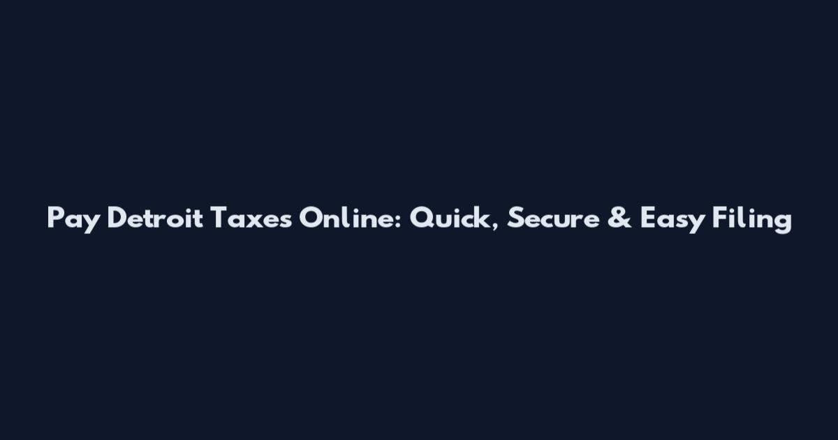 Pay Detroit Taxes Online: Quick, Secure & Easy Filing