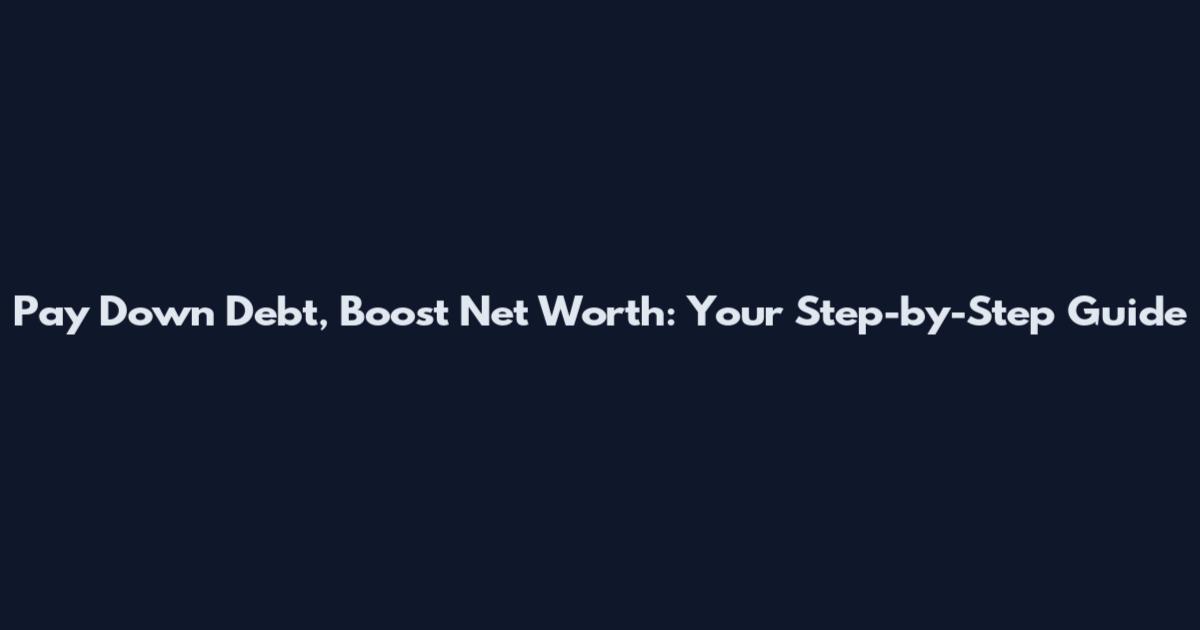 Pay Down Debt, Boost Net Worth: Your Step-by-Step Guide