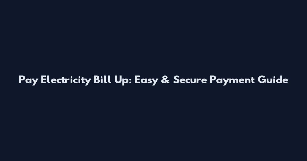 Pay Electricity Bill Up: Easy & Secure Payment Guide