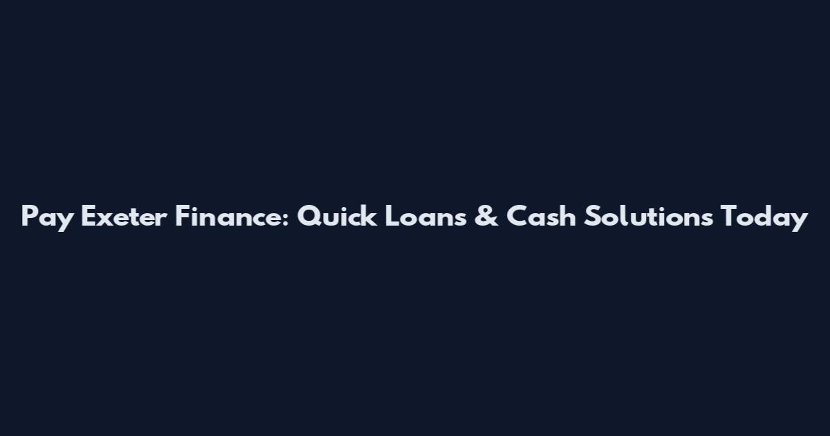 Pay Exeter Finance: Quick Loans & Cash Solutions Today