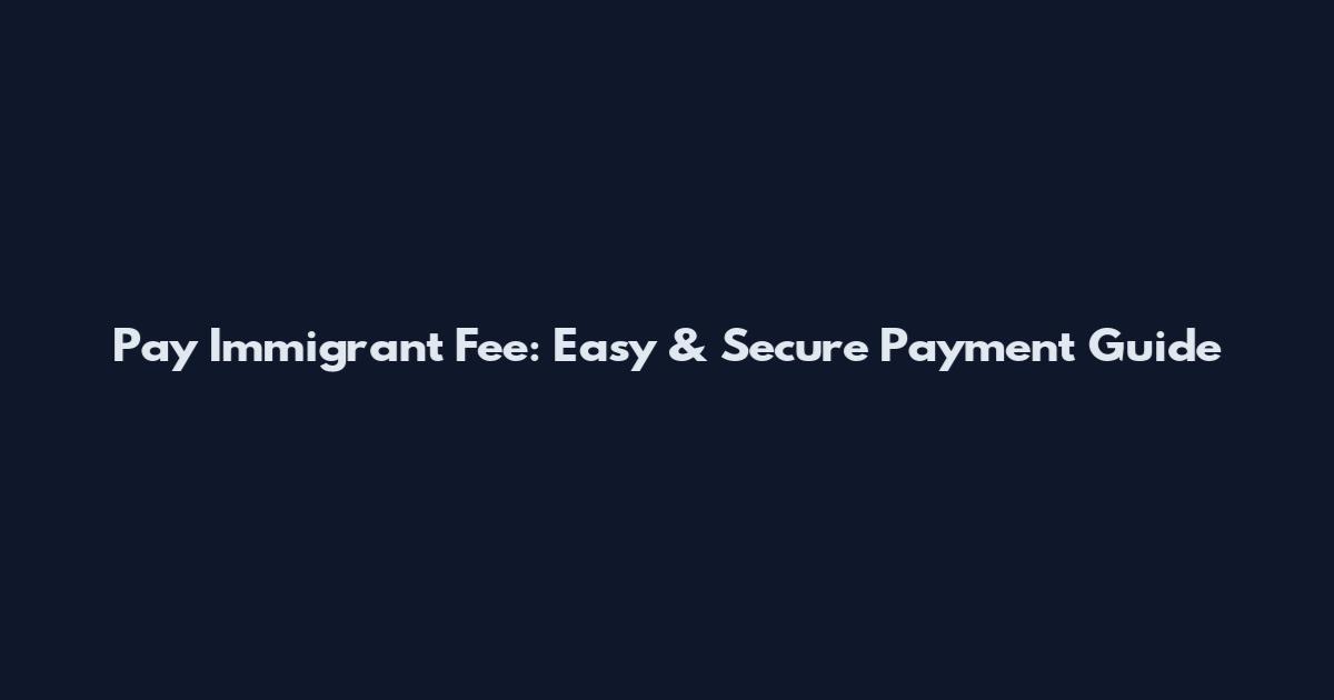 Pay Immigrant Fee: Easy & Secure Payment Guide