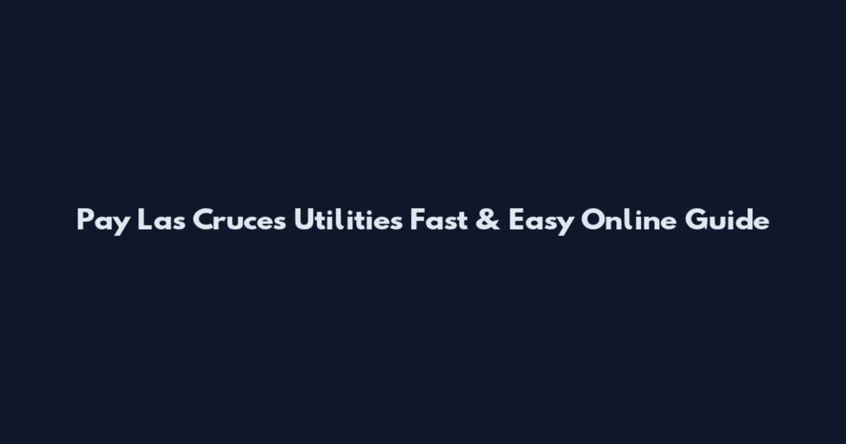 Pay Las Cruces Utilities Fast & Easy Online Guide