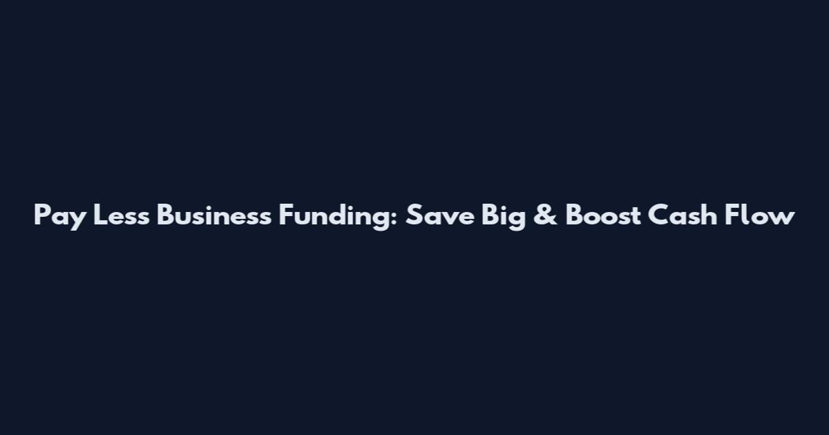 Pay Less Business Funding: Save Big & Boost Cash Flow