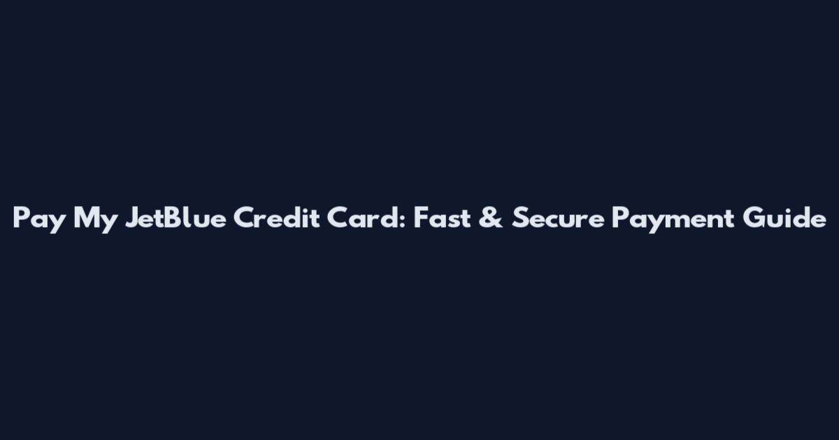 Pay My JetBlue Credit Card: Fast & Secure Payment Guide