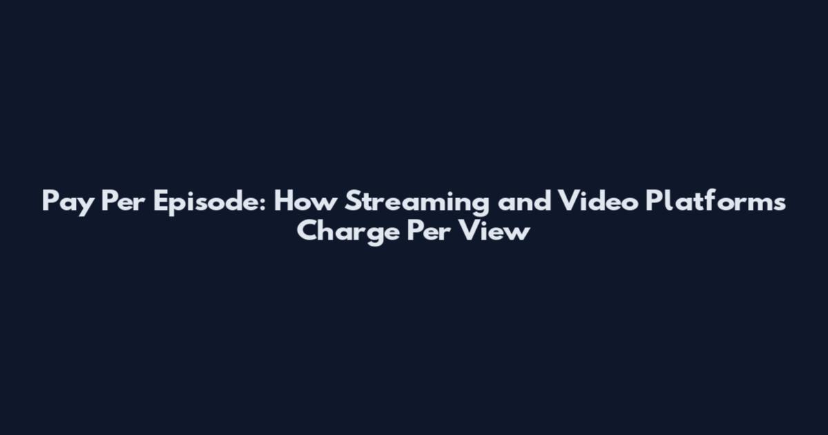 Pay Per Episode: How Streaming and Video Platforms Charge Per View