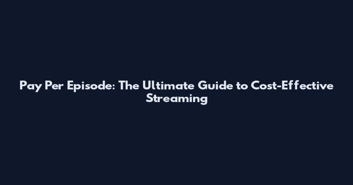 Pay Per Episode: The Ultimate Guide to Cost-Effective Streaming