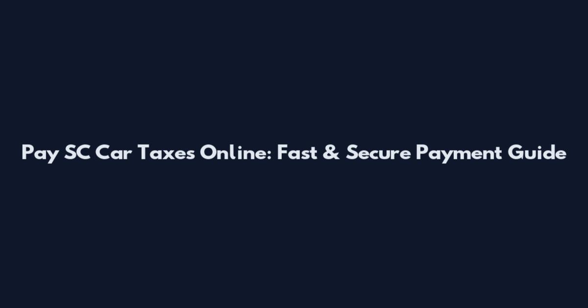 Pay SC Car Taxes Online: Fast & Secure Payment Guide
