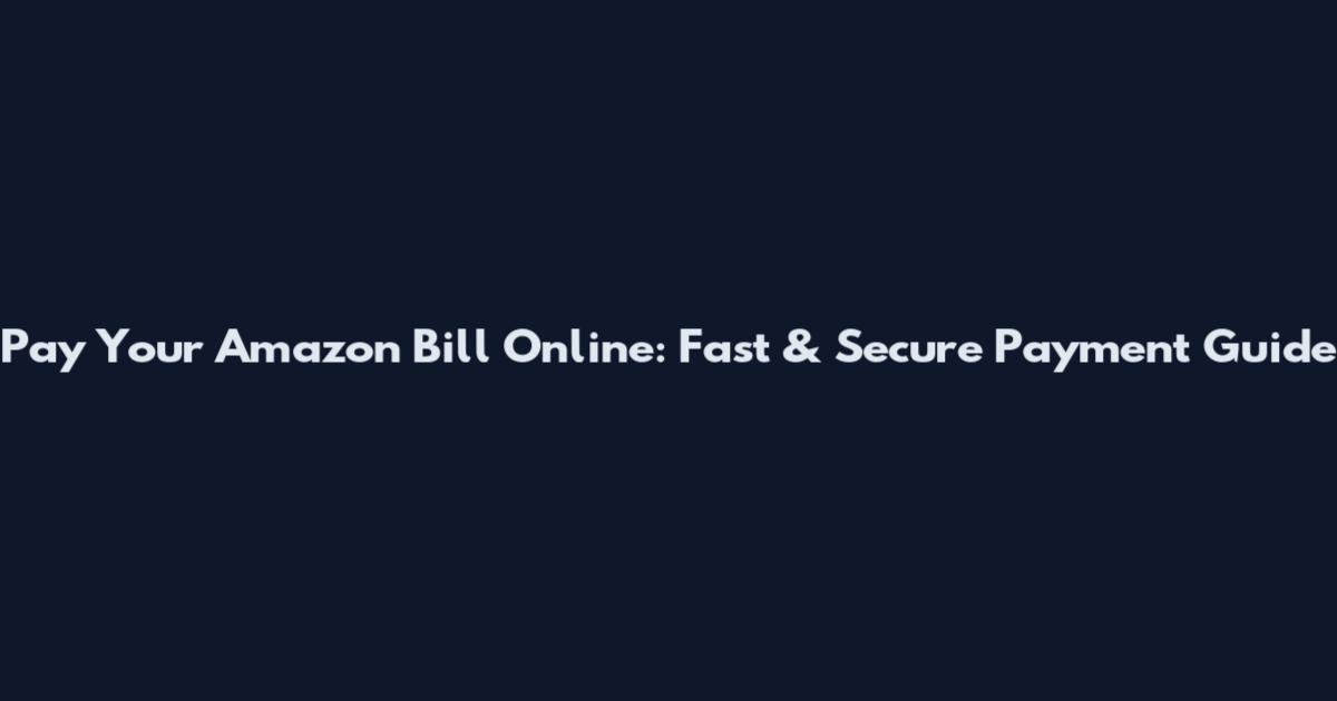 Pay Your Amazon Bill Online: Fast & Secure Payment Guide