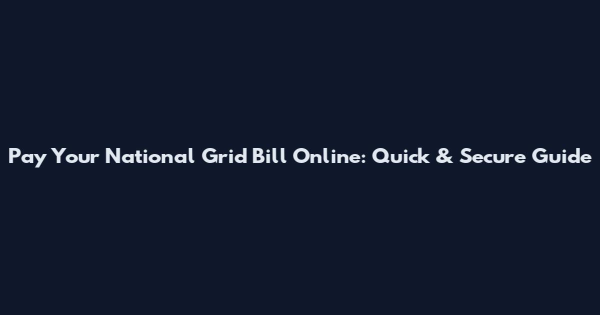 Pay Your National Grid Bill Online: Quick & Secure Guide