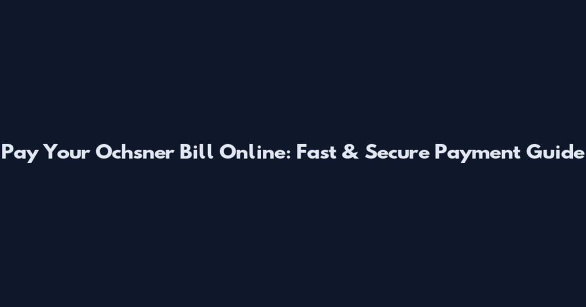 Pay Your Ochsner Bill Online: Fast & Secure Payment Guide