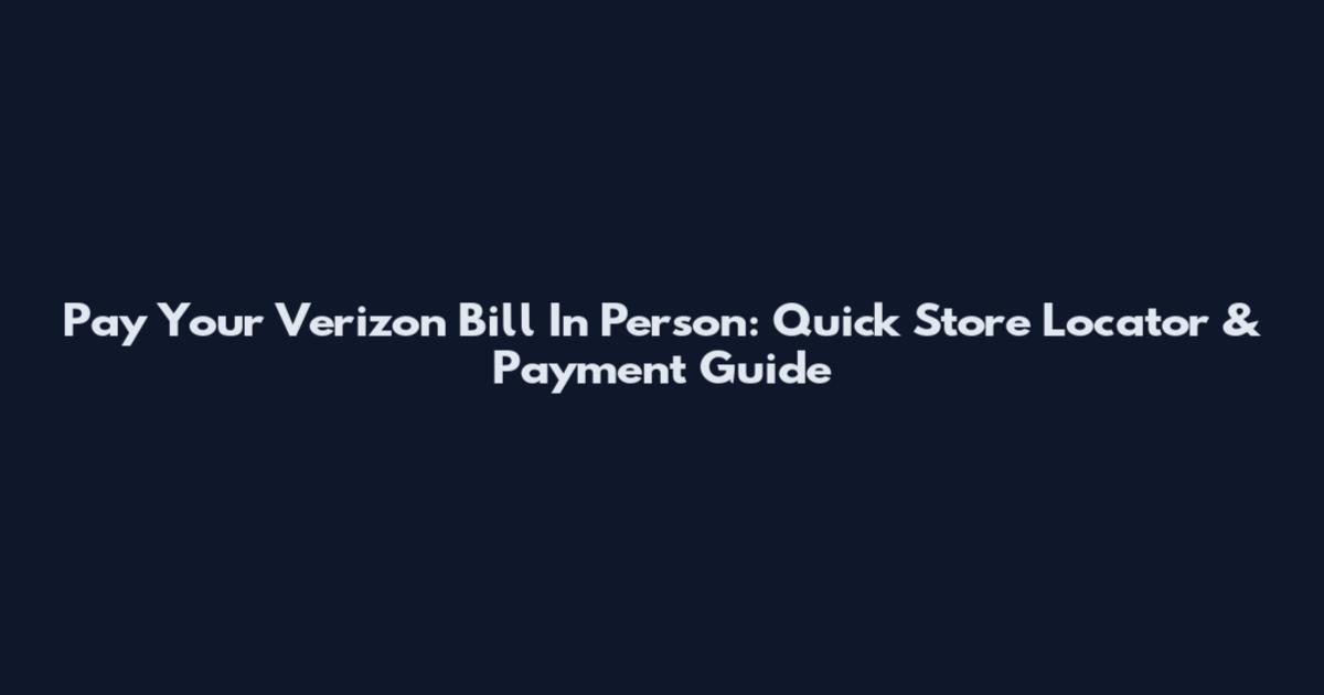 Pay Your Verizon Bill In Person: Quick Store Locator & Payment Guide