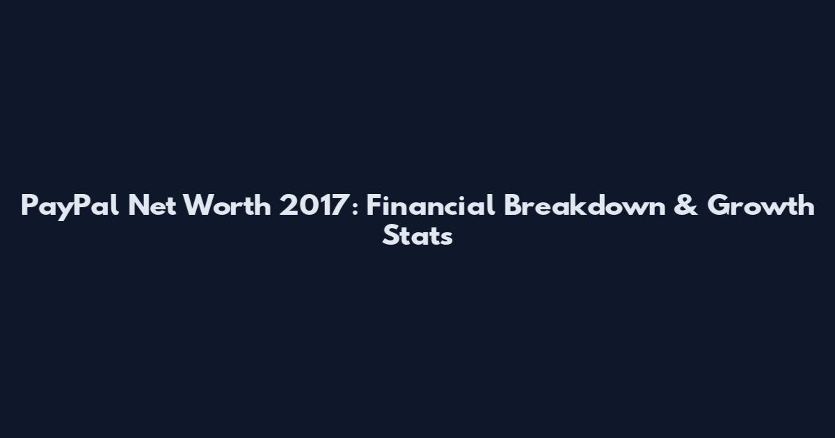 PayPal Net Worth 2017: Financial Breakdown & Growth Stats