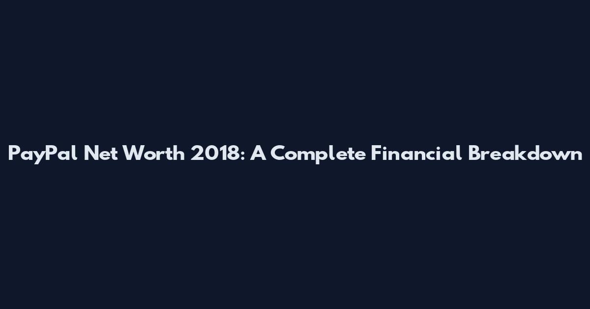 PayPal Net Worth 2018: A Complete Financial Breakdown