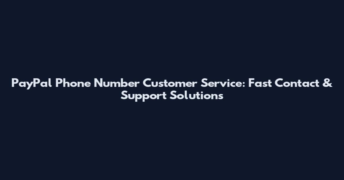 PayPal Phone Number Customer Service: Fast Contact & Support Solutions