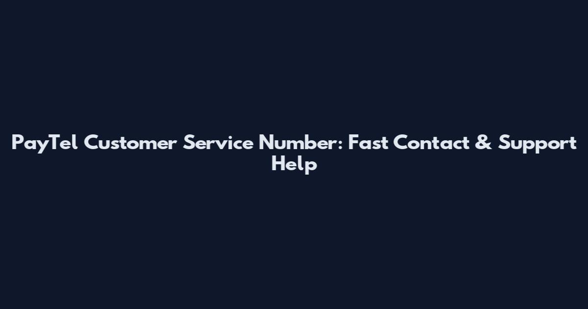 PayTel Customer Service Number: Fast Contact & Support Help