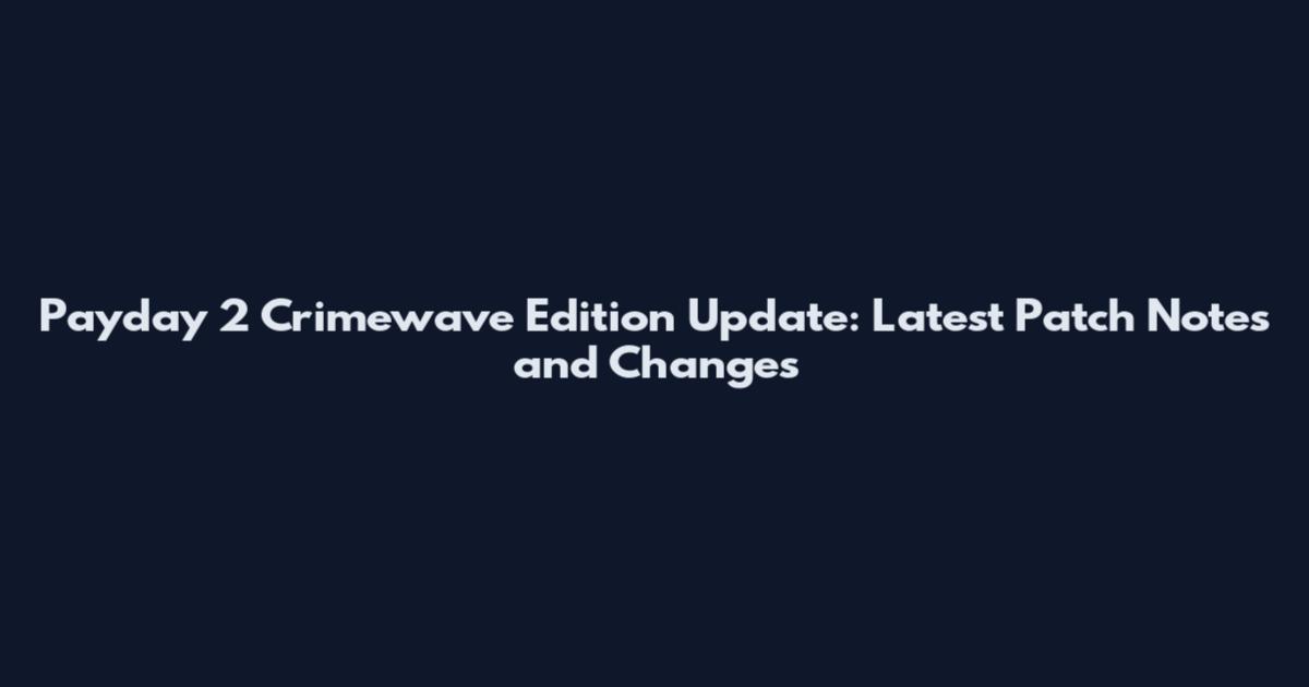 Payday 2 Crimewave Edition Update: Latest Patch Notes and Changes