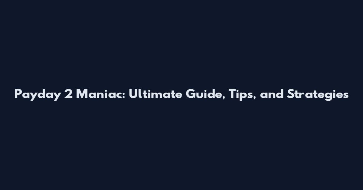 Payday 2 Maniac: Ultimate Guide, Tips, and Strategies