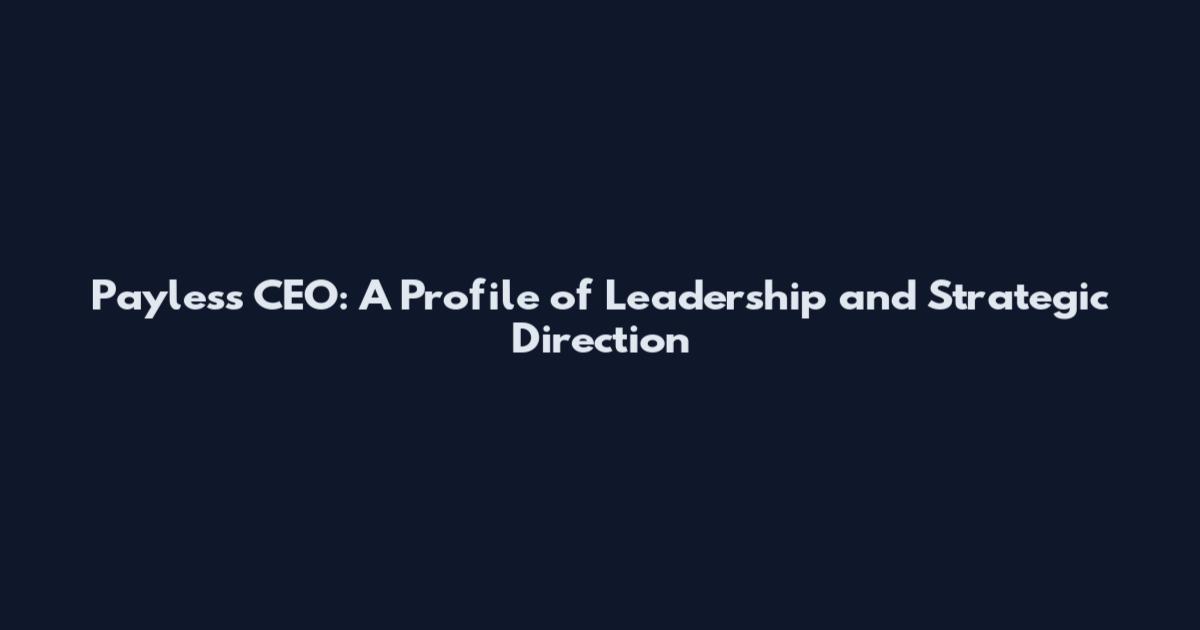 Payless CEO: A Profile of Leadership and Strategic Direction