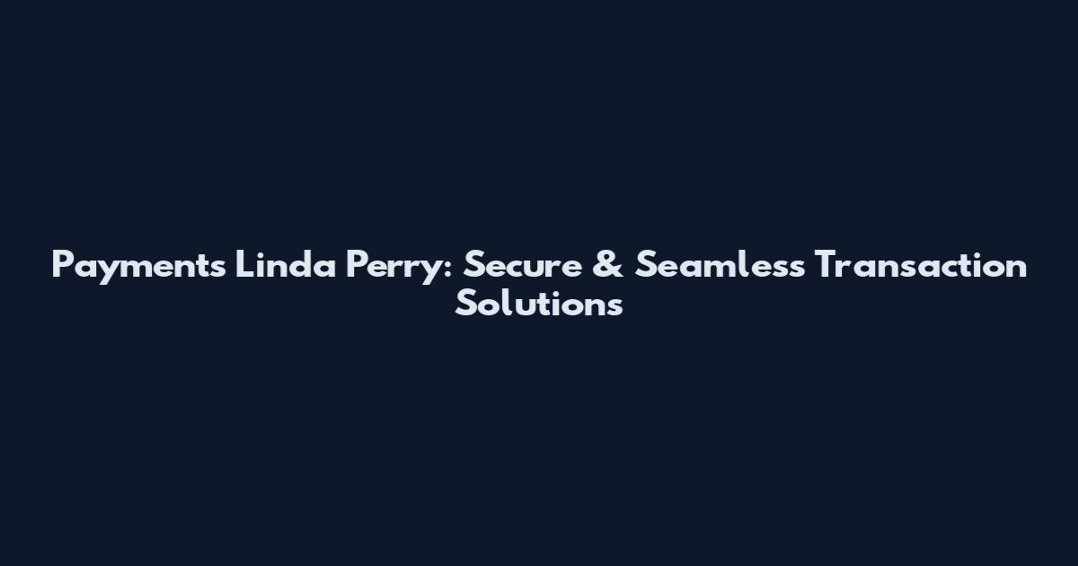 Payments Linda Perry: Secure & Seamless Transaction Solutions