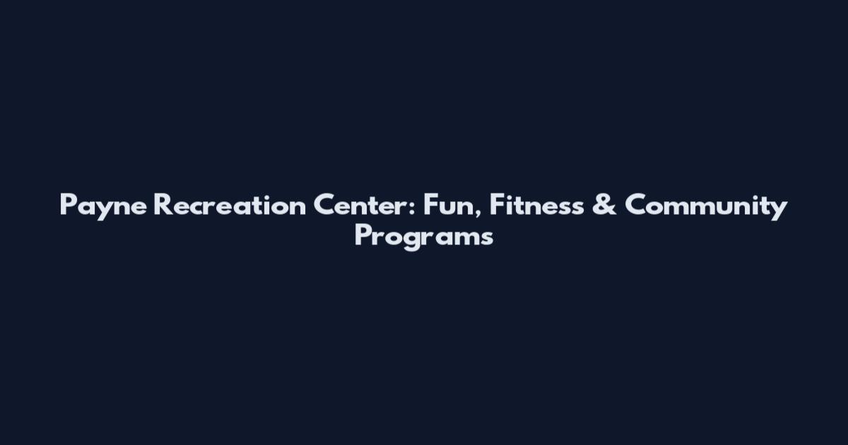 Payne Recreation Center: Fun, Fitness & Community Programs