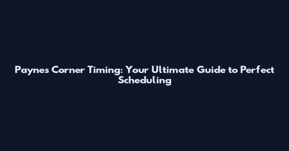 Paynes Corner Timing: Your Ultimate Guide to Perfect Scheduling