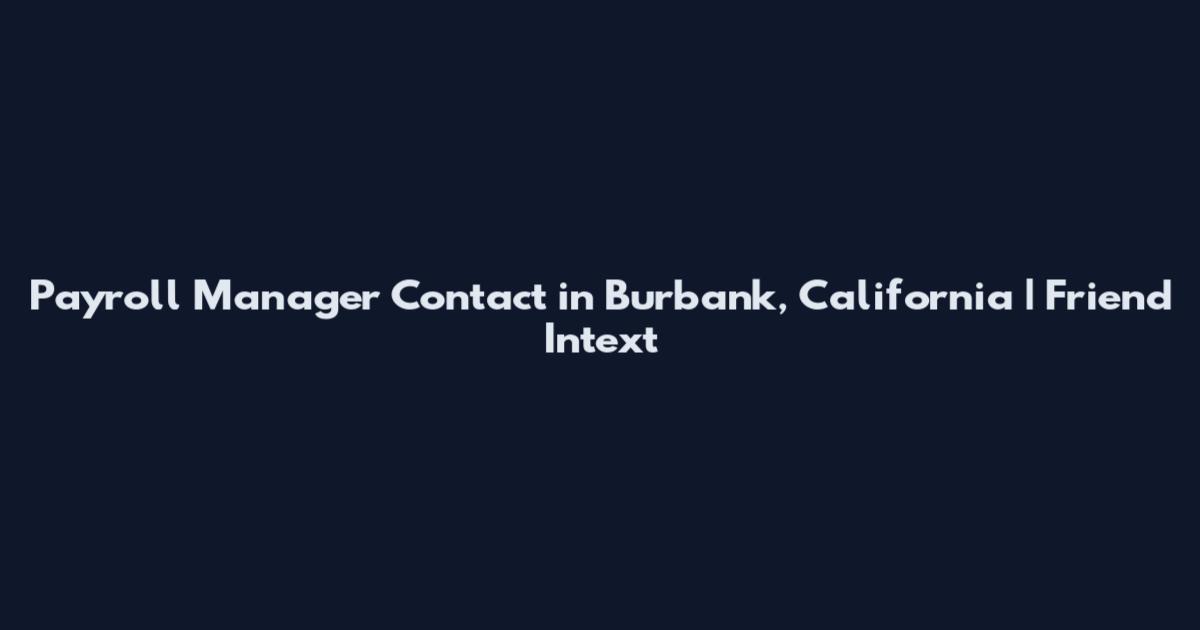 Payroll Manager Contact in Burbank, California | Friend Intext