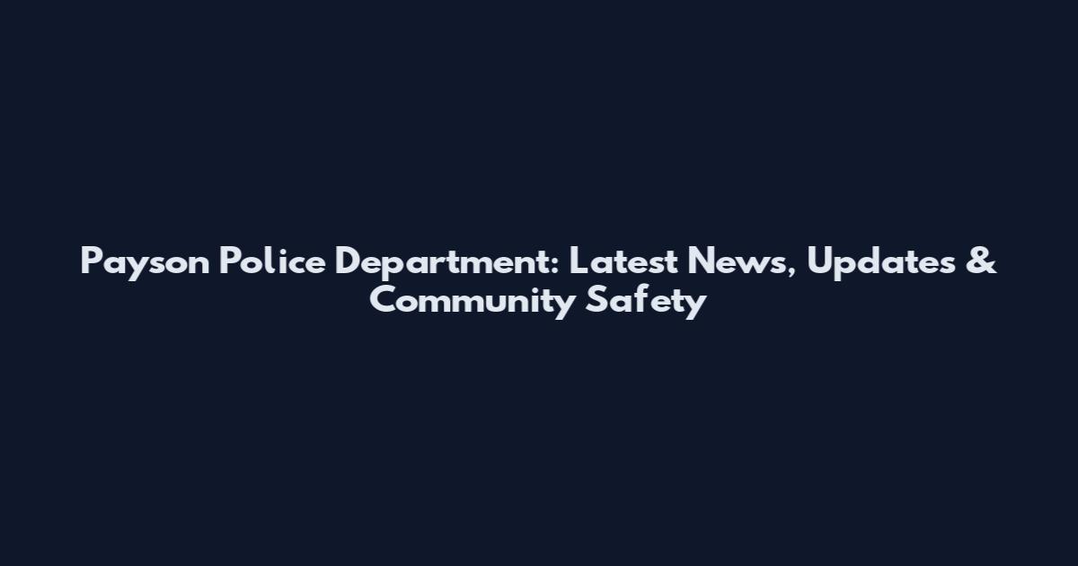 Payson Police Department: Latest News, Updates & Community Safety
