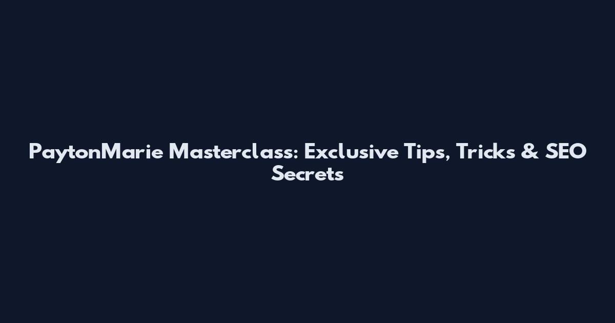PaytonMarie Masterclass: Exclusive Tips, Tricks & SEO Secrets