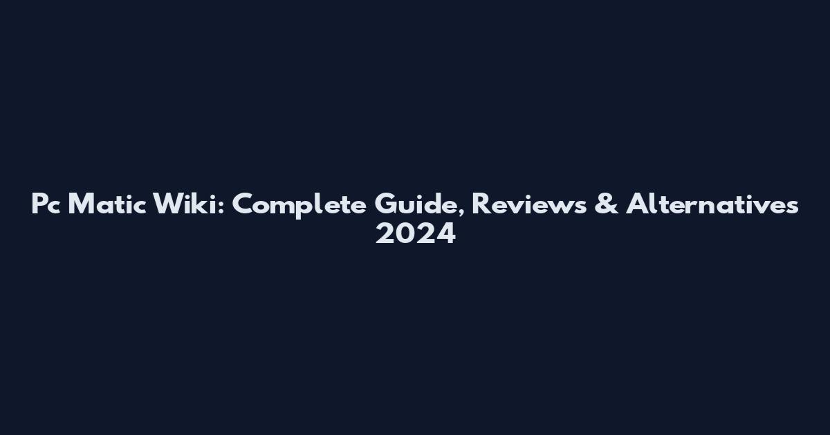 Pc Matic Wiki: Complete Guide, Reviews & Alternatives 2024