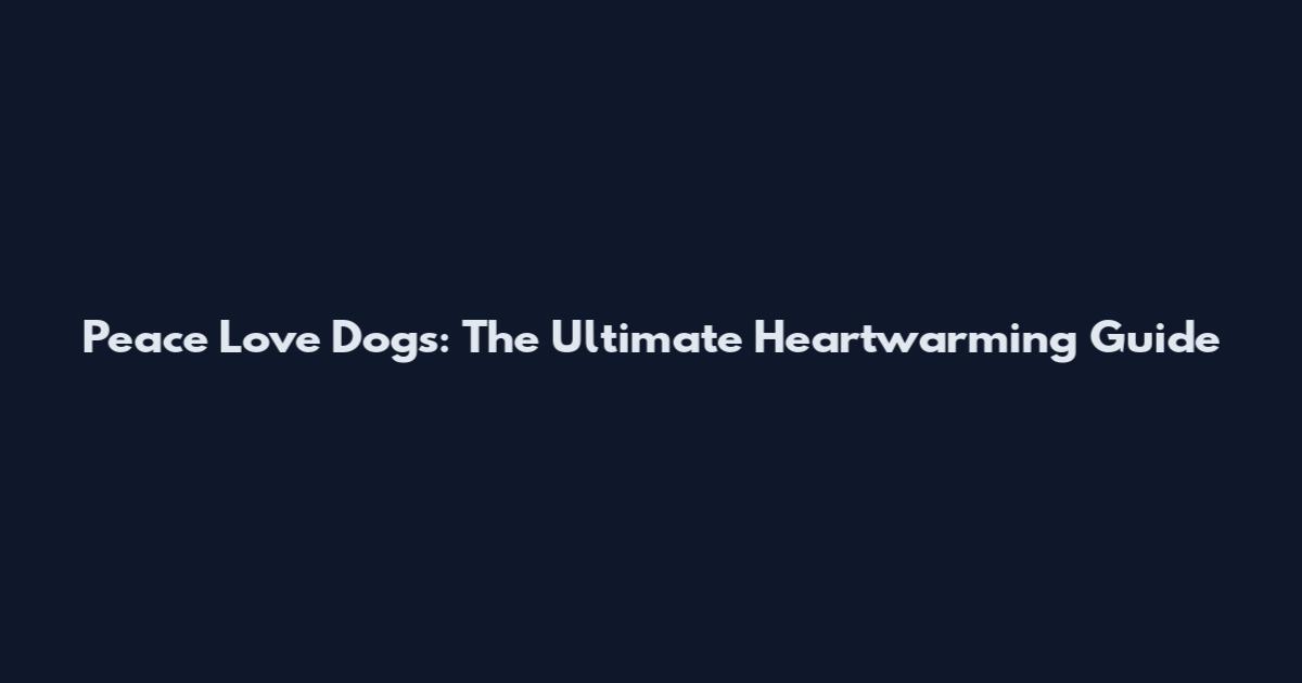 Peace Love Dogs: The Ultimate Heartwarming Guide