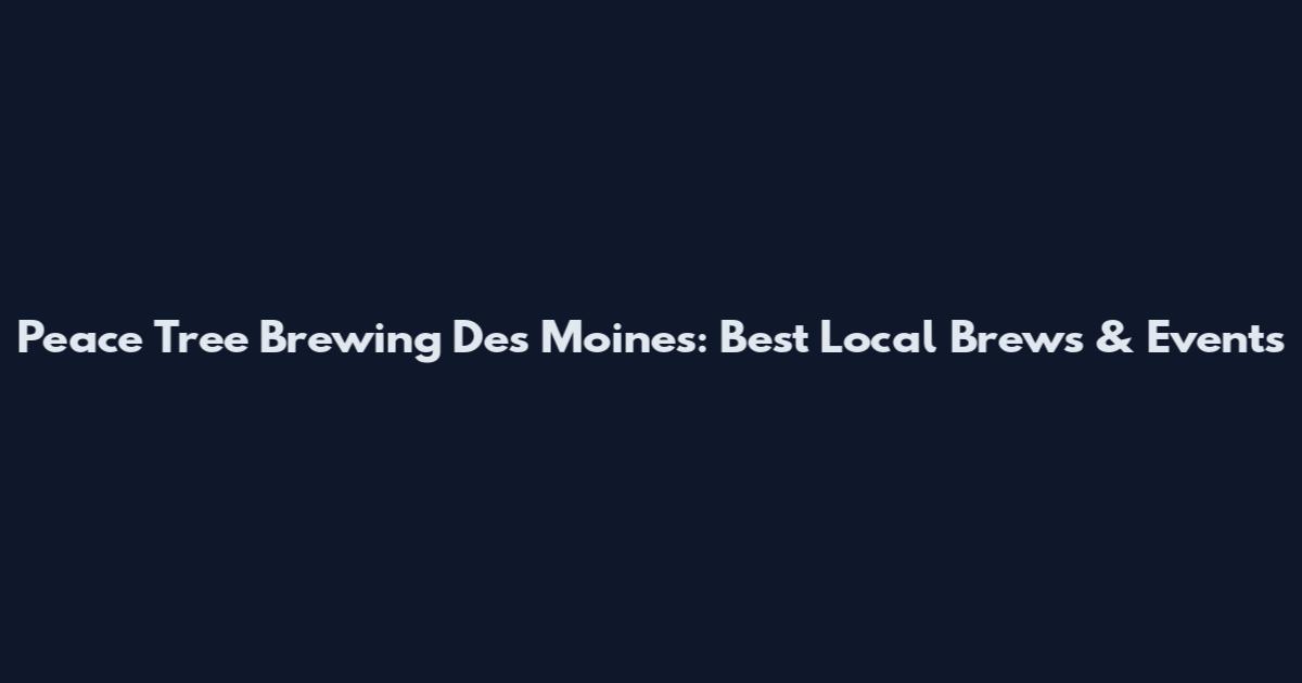 Peace Tree Brewing Des Moines: Best Local Brews & Events