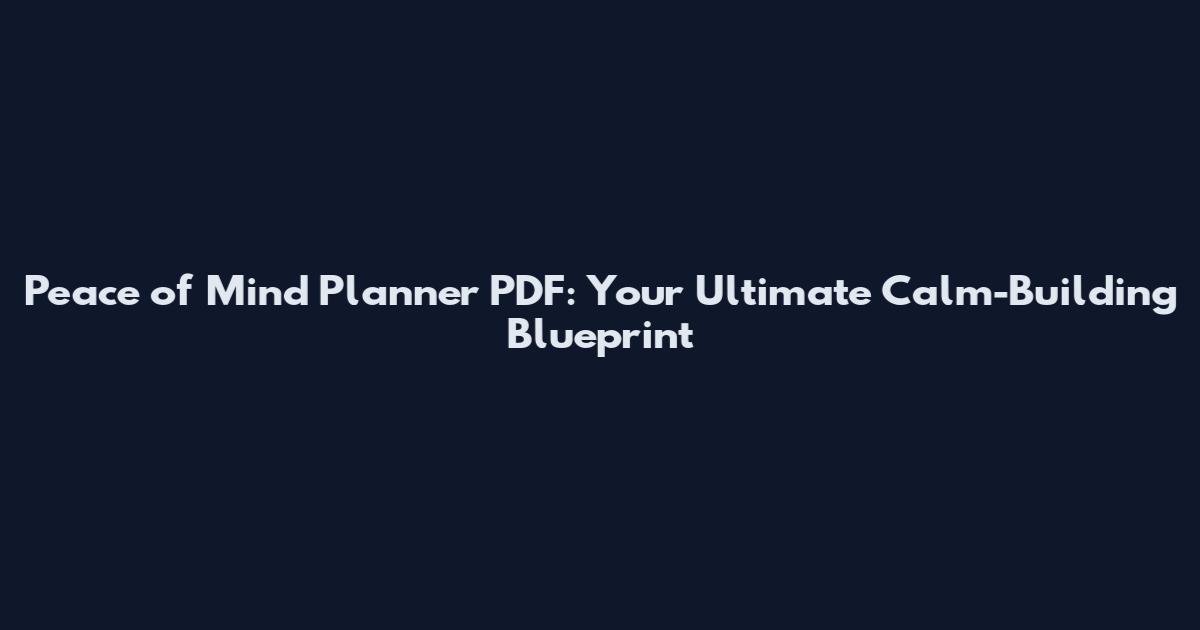 Peace of Mind Planner PDF: Your Ultimate Calm-Building Blueprint