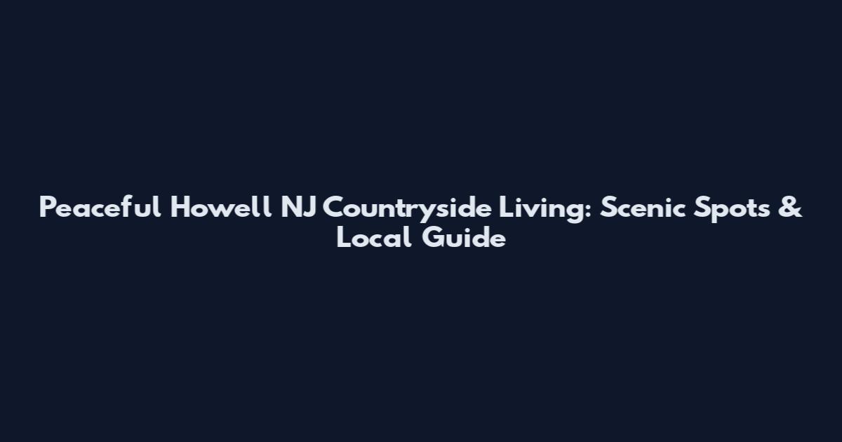 Peaceful Howell NJ Countryside Living: Scenic Spots & Local Guide