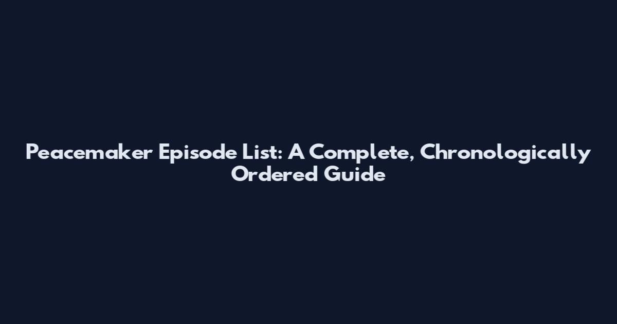 Peacemaker Episode List: A Complete, Chronologically Ordered Guide