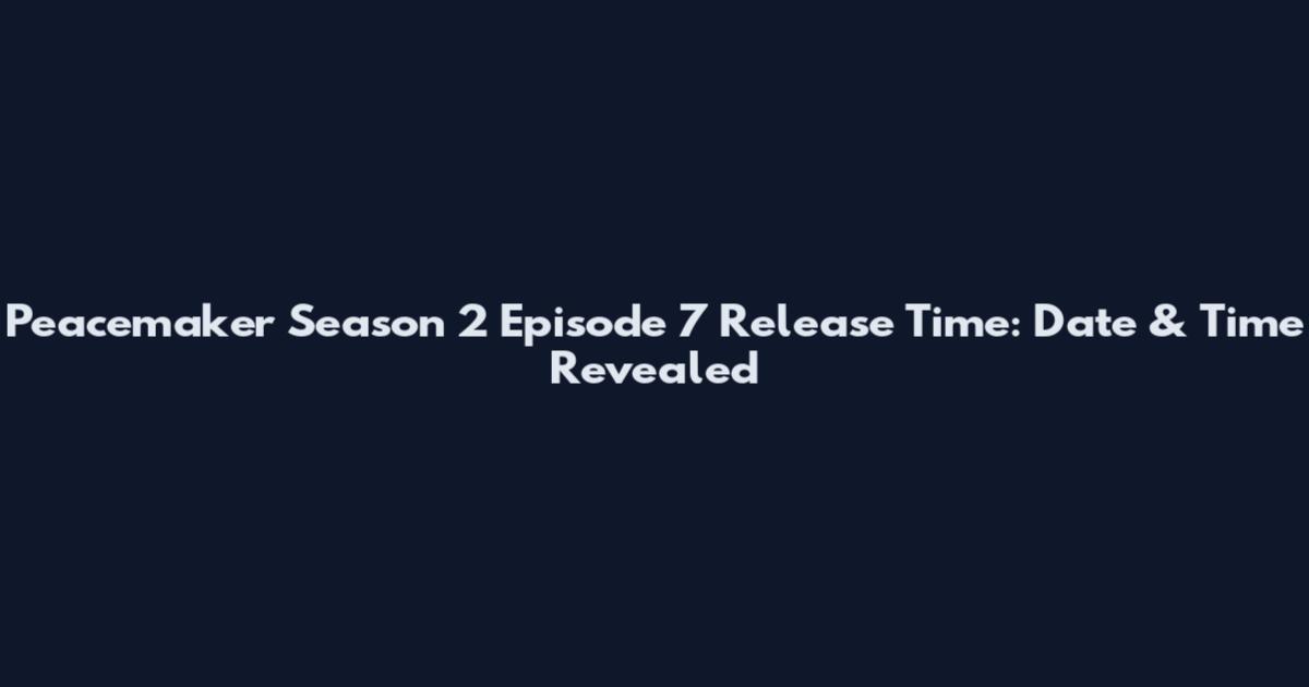 Peacemaker Season 2 Episode 7 Release Time: Date & Time Revealed