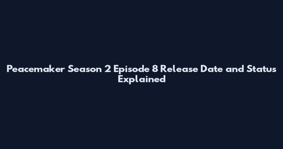 Peacemaker Season 2 Episode 8 Release Date and Status Explained