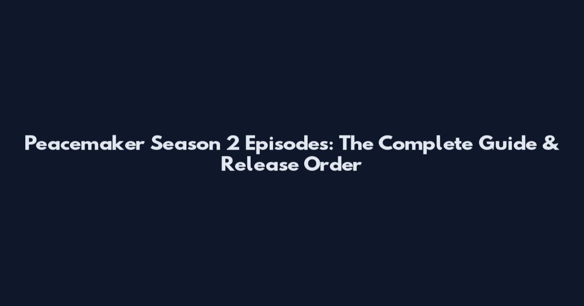 Peacemaker Season 2 Episodes: The Complete Guide & Release Order