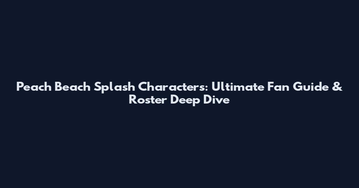 Peach Beach Splash Characters: Ultimate Fan Guide & Roster Deep Dive