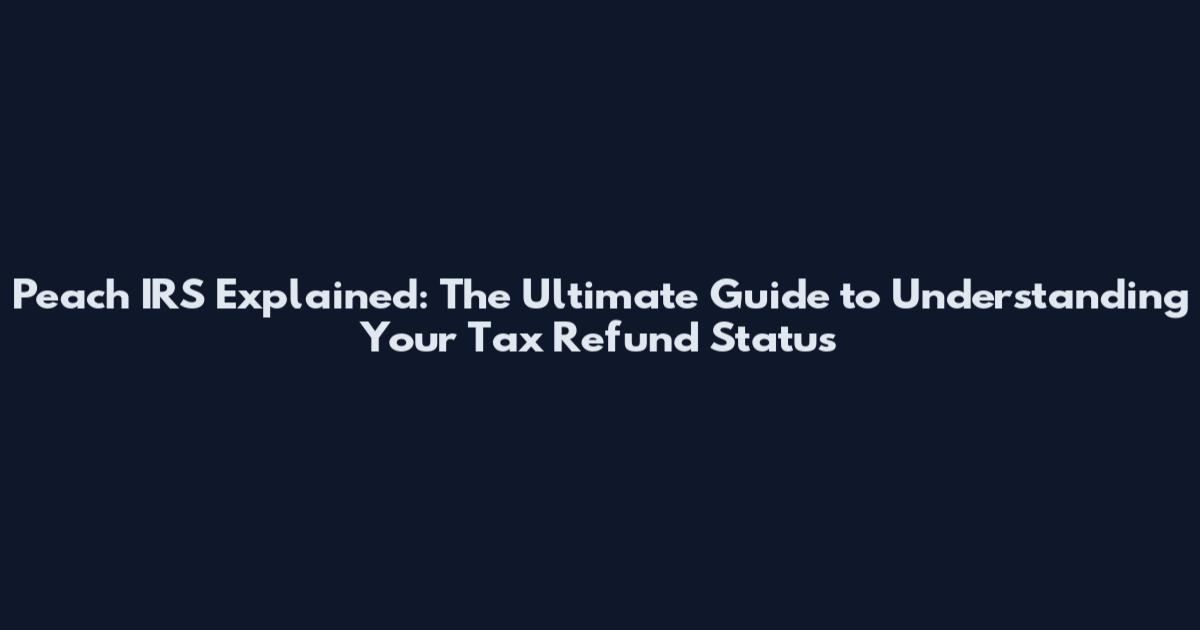 Peach IRS Explained: The Ultimate Guide to Understanding Your Tax Refund Status