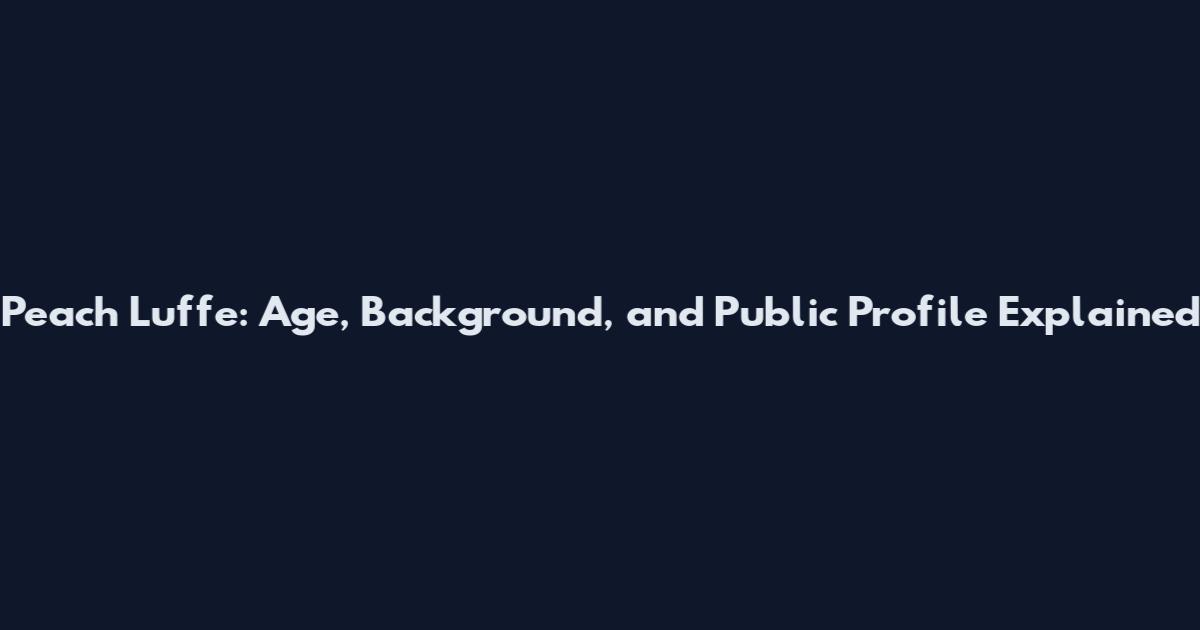 Peach Luffe: Age, Background, and Public Profile Explained