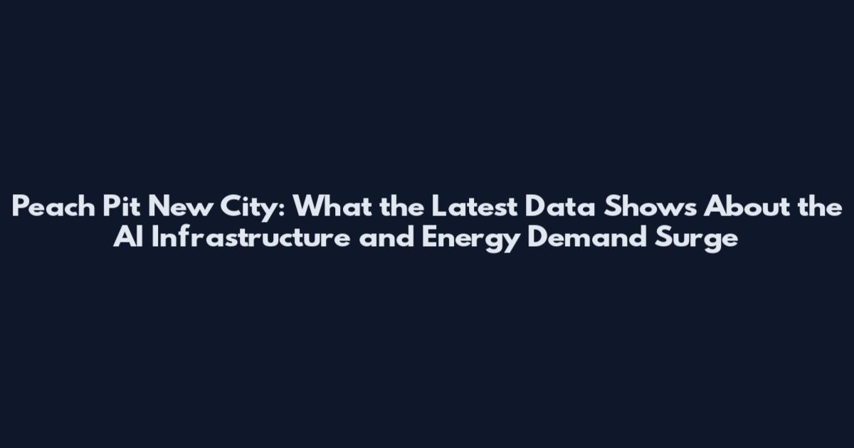 Peach Pit New City: What the Latest Data Shows About the AI Infrastructure and Energy Demand Surge
